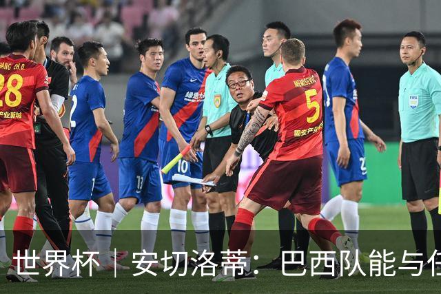 世界杯｜安切洛蒂：巴西队能与任何球队竞争