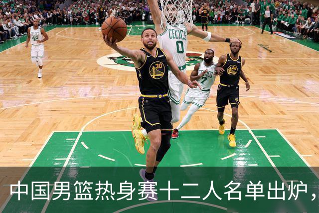 中国男篮热身赛十二人名单出炉，杨瀚森与贺希宁未入选
