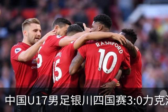 中国U17男足银川四国赛3:0力克澳大利亚队