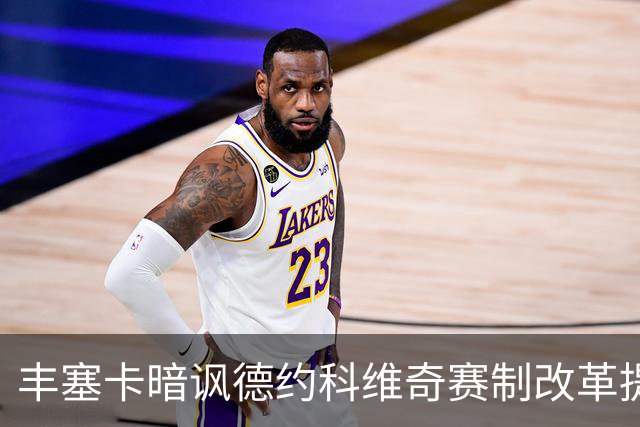 丰塞卡暗讽德约科维奇赛制改革提议：“他年纪大了！”