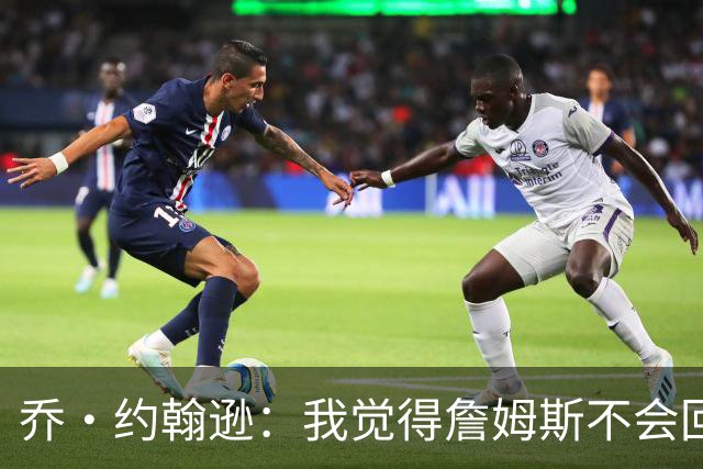 乔·约翰逊：我觉得詹姆斯不会回湖人了 他并不享受做第三选择