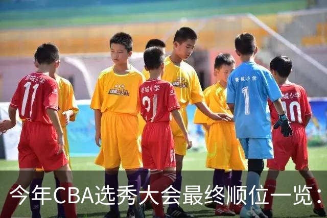 今年CBA选秀大会最终顺位一览：广州江苏宁波前三 辽宁第11