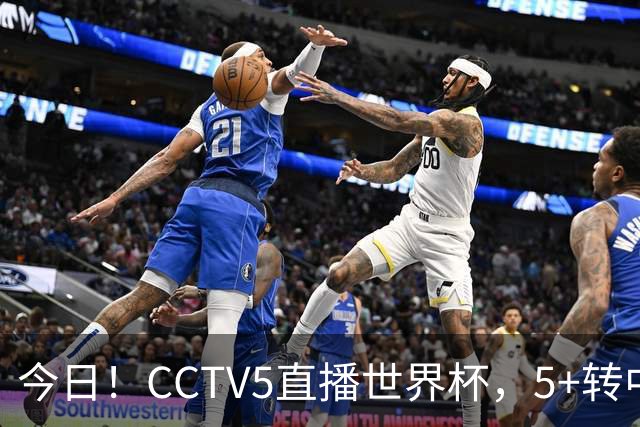 今日！CCTV5直播世界杯，5+转中国男篮VS日本+国乒孙颖莎和王楚钦出战+温网，网络转中超+F1