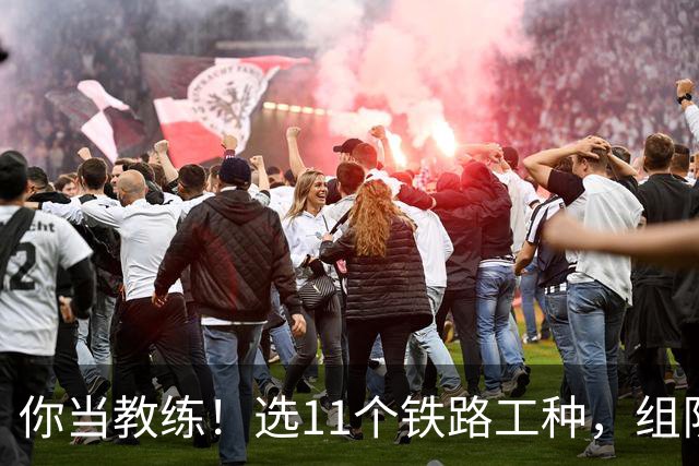你当教练！选11个铁路工种，组队参加世界杯