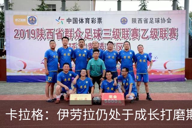 卡拉格：伊劳拉仍处于成长打磨期，聘请他有点像当年挖来罗杰斯
