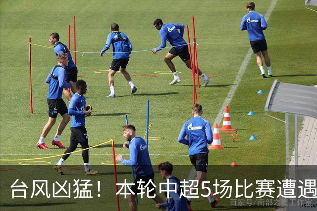台风凶猛！本轮中超5场比赛遭遇延期 京沪大战在内