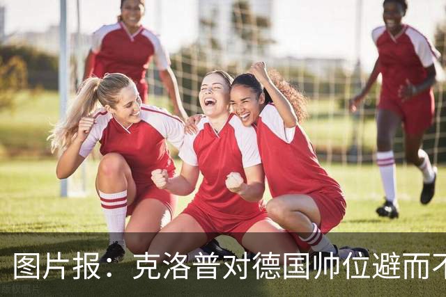 图片报：克洛普对德国帅位避而不谈 纳格尔斯曼希望继续执教