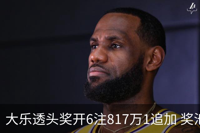 大乐透头奖开6注817万1追加 奖池重回8亿