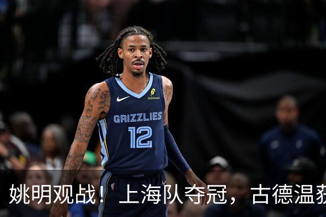 姚明观战！上海队夺冠，古德温获FMVP广厦未能卫冕，孙铭徽失落离场