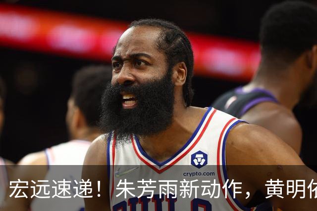 宏远速递！朱芳雨新动作，黄明依或将租借离队，徐昕获NCAA名校青睐