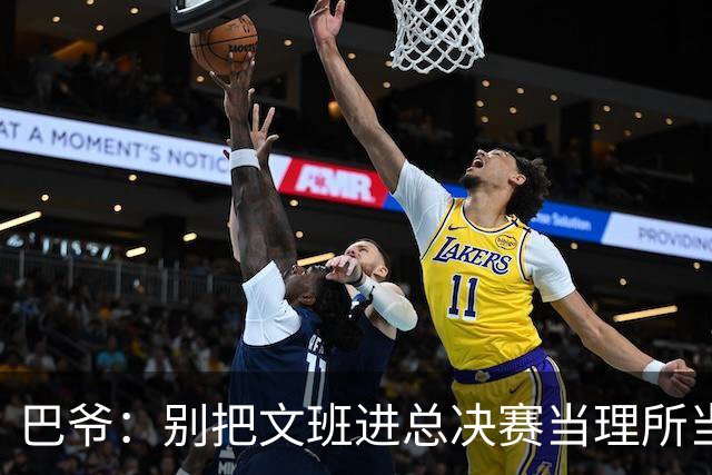 巴爷：别把文班进总决赛当理所当然 哈登&威少&保罗都只进过一次