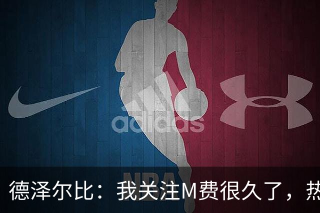 德泽尔比：我关注M费很久了，热刺会很适合他继续成长