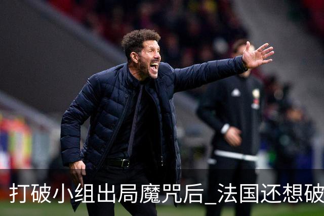 打破小组出局魔咒后 法国还想破60年无球队卫冕魔咒