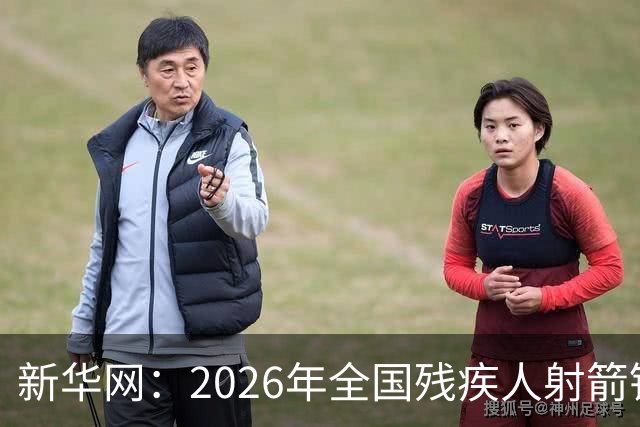 新华网：2026年全国残疾人射箭锦标赛在京开赛