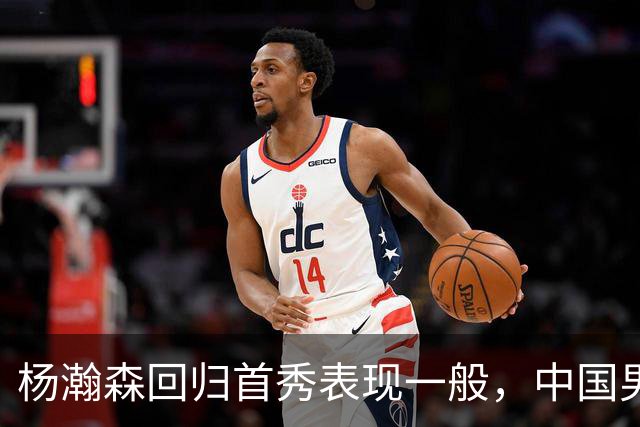 杨瀚森回归首秀表现一般，中国男篮险胜荷兰队