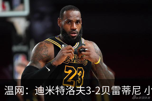 温网：迪米特洛夫3-2贝雷蒂尼 小兹维3-0轻取吉隆进16强