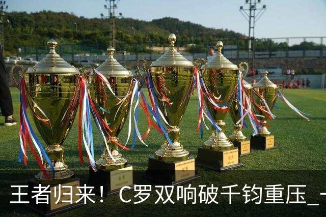 王者归来！C罗双响破千钧重压 一个细节竟然骗过全世界