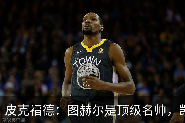 皮克福德：图赫尔是顶级名帅，凯恩让人不可思议