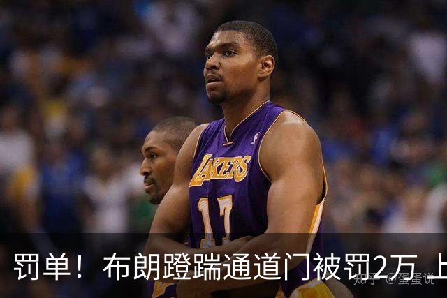 罚单！布朗蹬踹通道门被罚2万 上海主场因球迷被罚1万