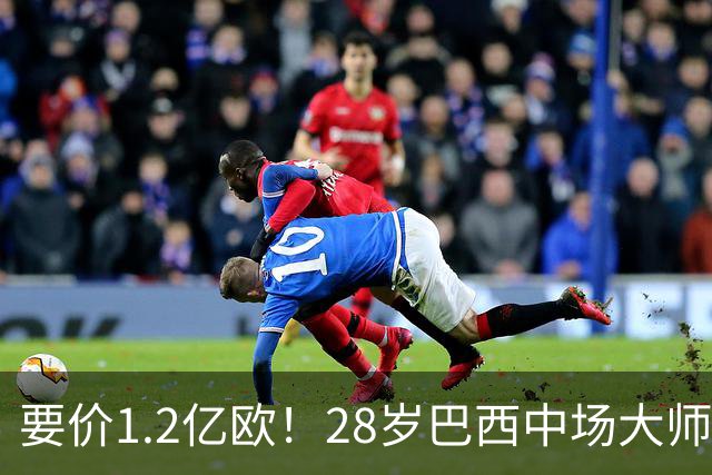 要价1.2亿欧！28岁巴西中场大师身价飙升：世界杯5场4助，阿森纳求购