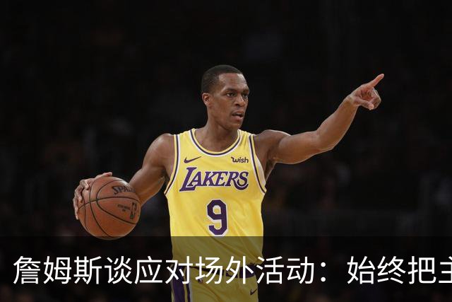 詹姆斯谈应对场外活动：始终把主要的事情放在首位 不逃避训练