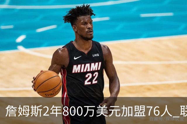 詹姆斯2年800万美元加盟76人 联手大帝+马克西+布朗