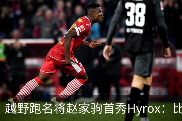 越野跑名将赵家驹首秀Hyrox：比想象中更累