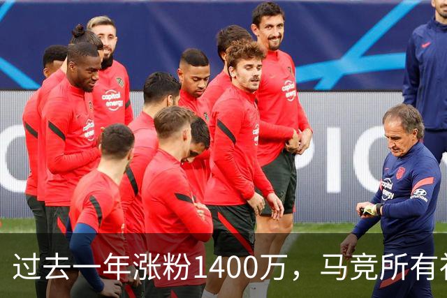 过去一年涨粉1400万，马竞所有社媒总粉丝数突破1亿