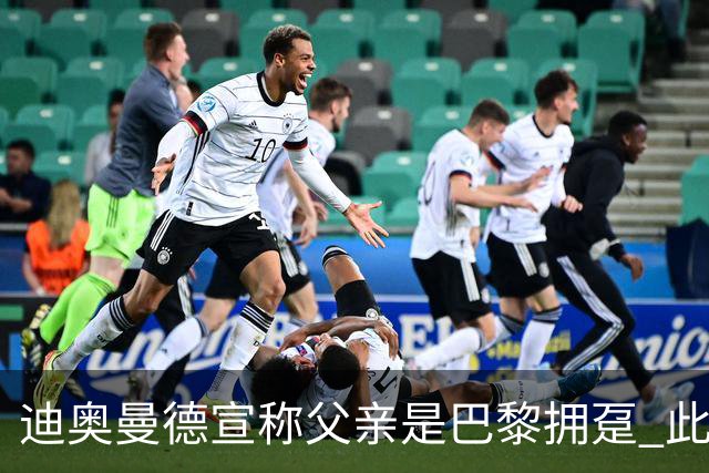 迪奥曼德宣称父亲是巴黎拥趸 此前多次说是利物浦死忠