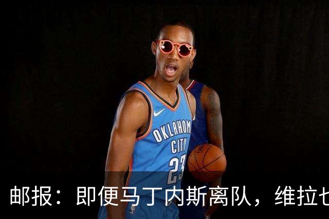 邮报：即便马丁内斯离队，维拉也很难靠出售他换得大笔收入
