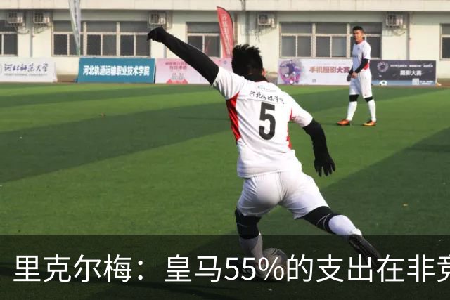里克尔梅：皇马55%的支出在非竞技领域 皇马TV收视率极低开支巨大