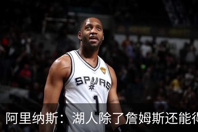 阿里纳斯：湖人除了詹姆斯还能得到谁 没人比他更可靠必须留下他