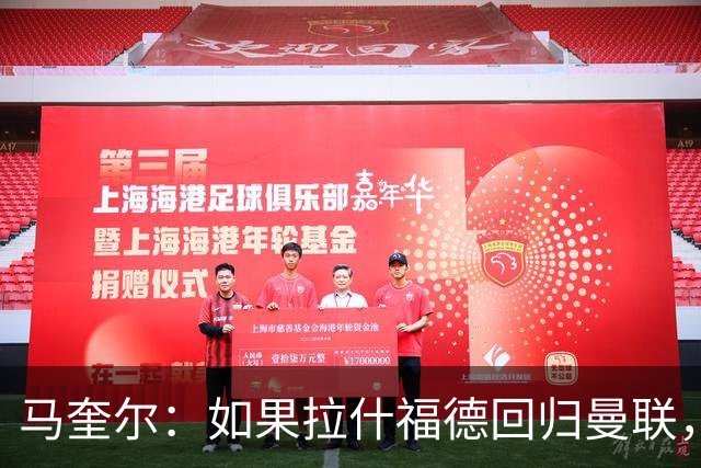 马奎尔：如果拉什福德回归曼联，我当然会张开双臂欢迎