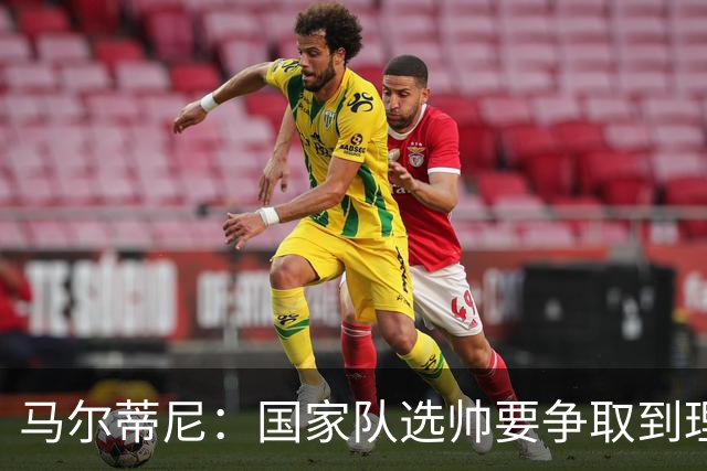 马尔蒂尼：国家队选帅要争取到理想的人，不会为赶时间而妥协