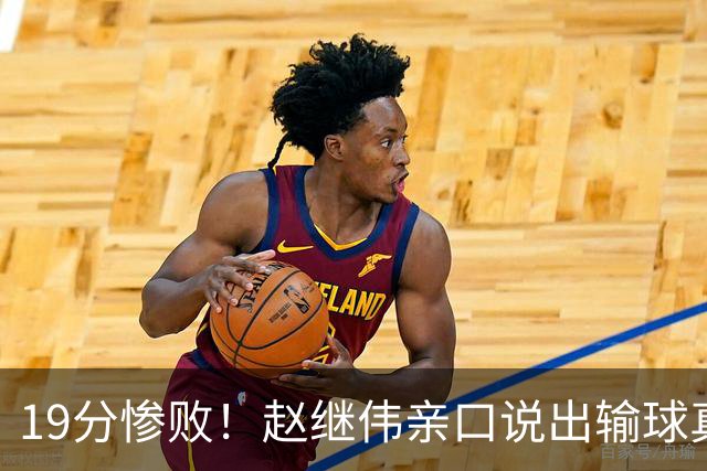 19分惨败！赵继伟亲口说出输球真相，疑似甩锅，杨鸣高情商应对