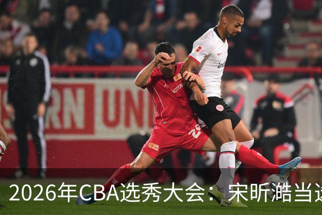 2026年CBA选秀大会：宋昕澔当选“状元”