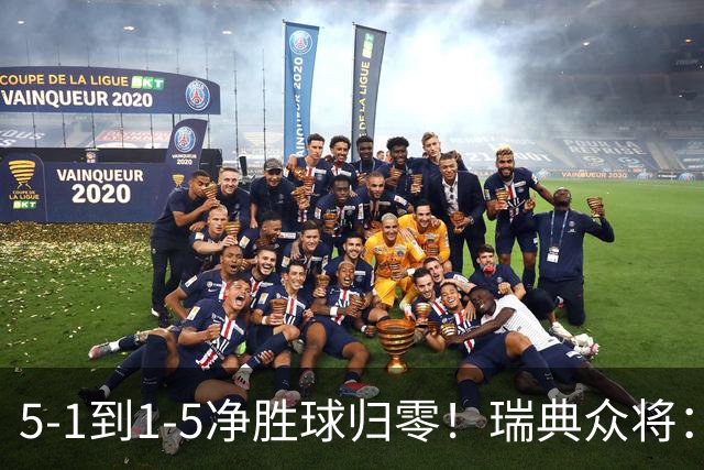 5-1到1-5净胜球归零！瑞典众将：1-5太难接受 我们本可以进更多球