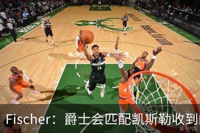 Fischer：爵士会匹配凯斯勒收到的任何报价 对湖人来说杜伦也难挖